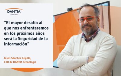 “El mayor desafío al que nos enfrentaremos en los próximos años será la Seguridad de la Información” Entrevistamos a Jesús Sánchez Cepillo, CTO de DANTIA Tecnología