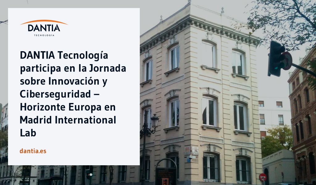 DANTIA Tecnología participa en la Jornada sobre Innovación y Ciberseguridad – Horizonte Europa en Madrid International Lab