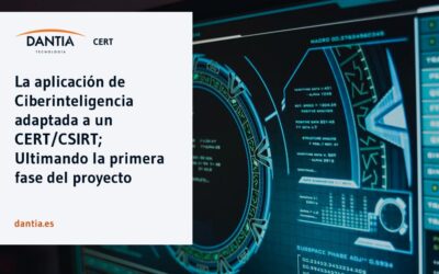 DANTIA Cert, la aplicación de Ciberinteligencia adaptada a un CERT/CSIRT; Ultimando la primera fase del proyecto