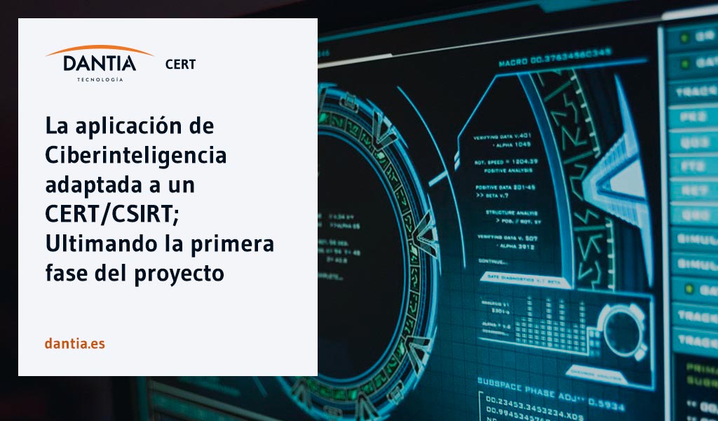 DANTIA Cert, la aplicación de Ciberinteligencia adaptada a un CERT/CSIRT; Ultimando la primera fase del proyecto